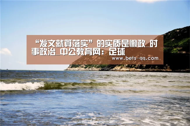 “发文就算落实”的实质是懒政_时事政治_中公教育网:足球(图1) 网球